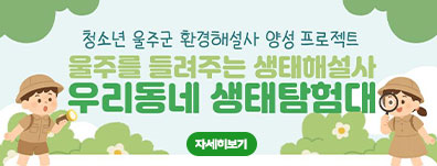 [청소년 울주군 환경해설사 양성 프로젝트] 울주를 들려주는 생태해설사 : 우리동네 생태탐험대